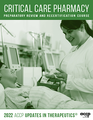 American College of Clinical Pharmacy Updates in Therapeutics Critical Care Pharmacy Preparatory Review and Recertification Course 2022