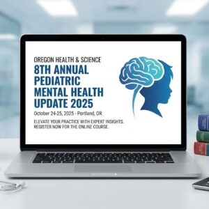 Oregon Health & Science 8th Annual Pediatric Mental Health Update 2025