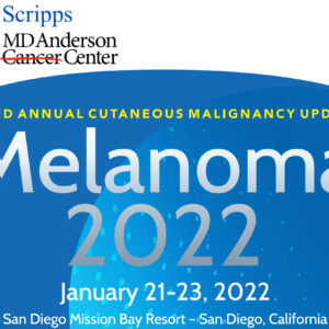 Scripps MD Anderson Cancer Center 32nd Annual Cutaneous Malignancy Update Melanoma 2022