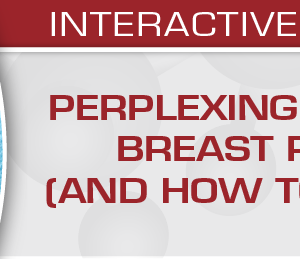 USCAP Perplexing Problems in Breast Pathology (and How to Solve them) 2020